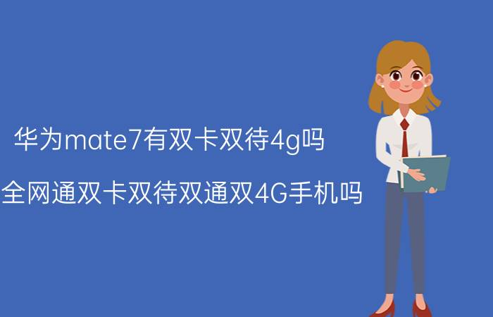 华为mate7有双卡双待4g吗 有全网通双卡双待双通双4G手机吗？